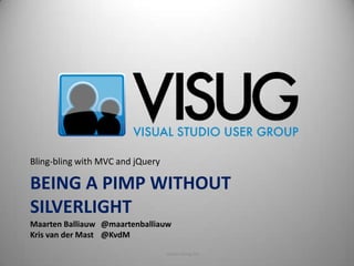 Bling-bling with MVC and jQuery Being a pimp without Silverlight Maarten Balliauw	@maartenballiauw Kris van der Mast	@KvdM 