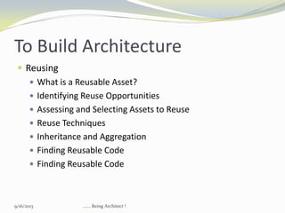 To Build Architecture
 Reusing
 What is a Reusable Asset?
 Identifying Reuse Opportunities
 Assessing and Selecting Assets to Reuse
 Reuse Techniques
 Inheritance and Aggregation
 Finding Reusable Code
 Finding Reusable Code
9/16/2013 ...... Being Architect !
 