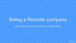 Being a Remote company
Lessons learned from our journey to be a happier team
@ompemi
 
