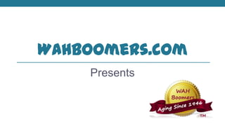 WAHBoomers.com
Presents
 