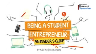 ENT REPRENEUR:
BEING A ST UDENT
AN INSIDER'S GUIDE
by Kate Kotenko Lengold
 