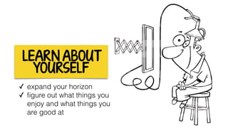 LEARN ABOUT
YOURSELF
✓ expand your horizon
✓ ﬁgure out what things you
enjoy and what things you
are good at
 