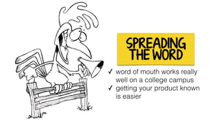 SPREADING
THE WORD
✓ word of mouth works really
well on a college campus
✓ getting your product known  
is easier
 