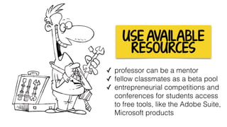 USE AVAILABLE
RESOURCES
✓ professor can be a mentor
✓ fellow classmates as a beta pool
✓ entrepreneurial competitions and
conferences for students access
to free tools, like the Adobe Suite,
Microsoft products
 