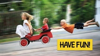 HAVE FUN!
 