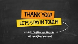 email: kate@imageairy.com
LET’S STAY IN TOUCH!
twitter: @katelengold
THANK YOU!
 