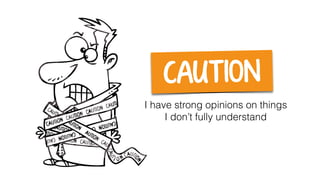 CAUT ION
I have strong opinions on things
I don’t fully understand
 