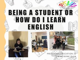 BEING A STUDENT OR
HOW DO I LEARN
ENGLISH
P R E S C H O O L E D U C AT I O N 2 2
M A R T I N YA K O L G A
 