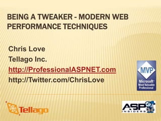 BEING A TWEAKER - MODERN WEB
PERFORMANCE TECHNIQUES

Chris Love
Tellago Inc.
http://ProfessionalASPNET.com
http://Twitter.com/ChrisLove
 