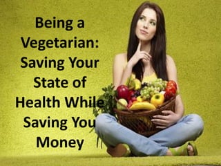 Being a
 Vegetarian:
 Saving Your
   State of
Health While
 Saving You
   Money
 