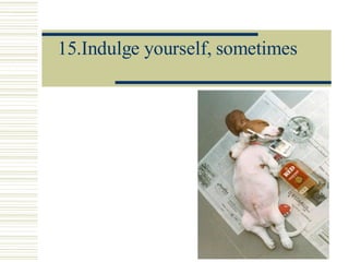 15.Indulge yourself, sometimes