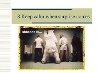 8.Keep calm when surprise comes