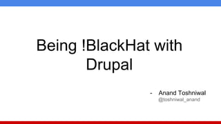 Being !BlackHat with
Drupal
- Anand Toshniwal
@toshniwal_anand
 