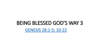 BEING BLESSED GOD’S WAY 3
GENESIS 28:1-5; 10-22
 