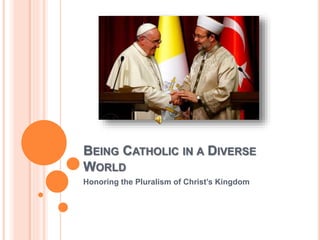 BEING CATHOLIC IN A DIVERSE
WORLD
Honoring the Pluralism of Christ’s Kingdom
 