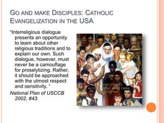GO AND MAKE DISCIPLES: CATHOLIC
EVANGELIZATION IN THE USA
“Interreligious dialogue
presents an opportunity
to learn about ...
