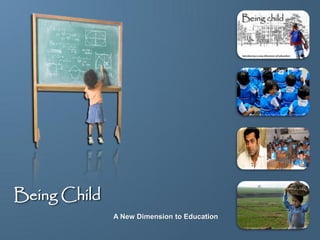 Being Child
              A New Dimension to Education
 
