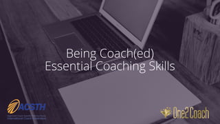 Being Coach(ed)
Essential Coaching Skills
 