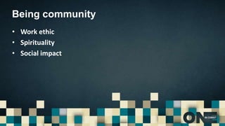 Being community
• Work ethic
• Spirituality
• Social impact
 