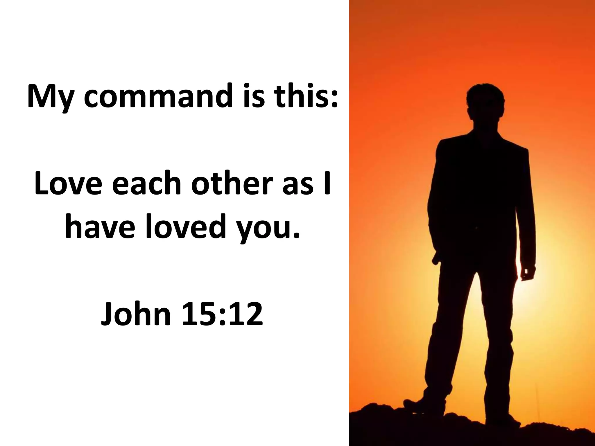 My command is this:
Love each other as I
have loved you.
John 15:12
 