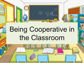 Being Cooperative in
the Classroom
 