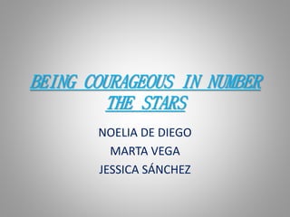 BEING COURAGEOUS IN NUMBER
THE STARS
NOELIA DE DIEGO
MARTA VEGA
JESSICA SÁNCHEZ
 