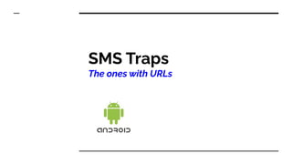 SMS Traps
The ones with URLs
 