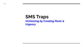 SMS Traps
Victimizing by Creating Panic &
Urgency
 