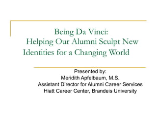Being Da Vinci:  Helping Our Alumni Sculpt New Identities for a Changing World   Presented by: Meridith Apfelbaum, M.S. Assistant Director for Alumni Career Services Hiatt Career Center, Brandeis University 