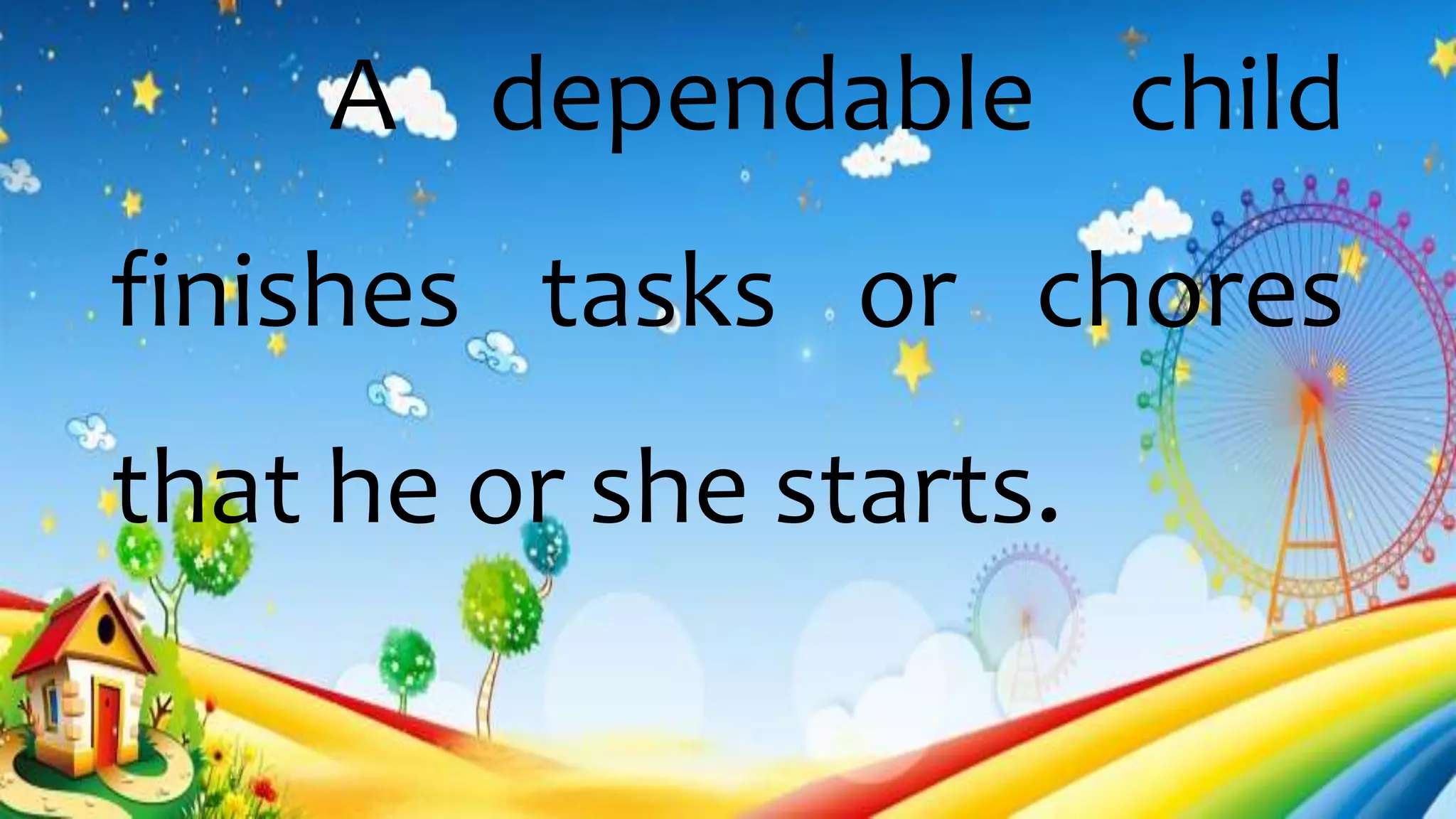 A dependable child
finishes tasks or chores
that he or she starts.