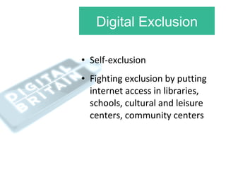 Digital Exclusion <ul><li>Self-exclusion </li></ul><ul><li>Fighting exclusion by putting internet access in libraries, sch...