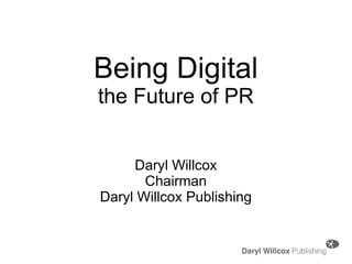 Being Digital the Future of PR Daryl Willcox Chairman Daryl Willcox Publishing 