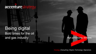 Being digital
Bold times for the oil
and gas industry
 