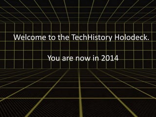 Welcome to the TechHistory Holodeck. 
You are now in 2014 
 