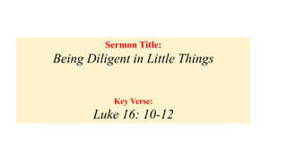 Sermon Title:
Being Diligent in Little Things
Key Verse:
Luke 16: 10-12
 