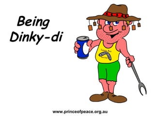Being  Dinky-di www.princeofpeace.org.au 