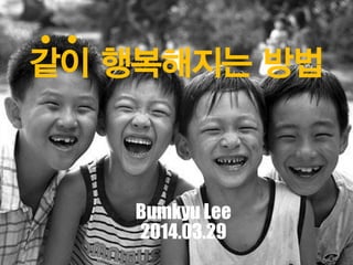 같이 행복해지는 방법
Bumkyu Lee
2014.03.29
 