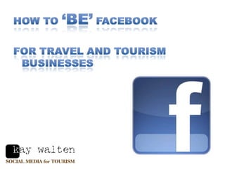 How to ‘BE’ Facebook  For travel and tourism businesses 