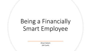 Being a Financially
Smart Employee
Ahsan Saleem
SVP Confiz
 
