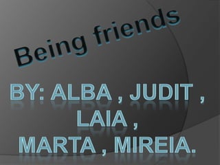 Beingfriends,[object Object],By: Alba , Judit , Laia , ,[object Object],Marta , Mireia.,[object Object]