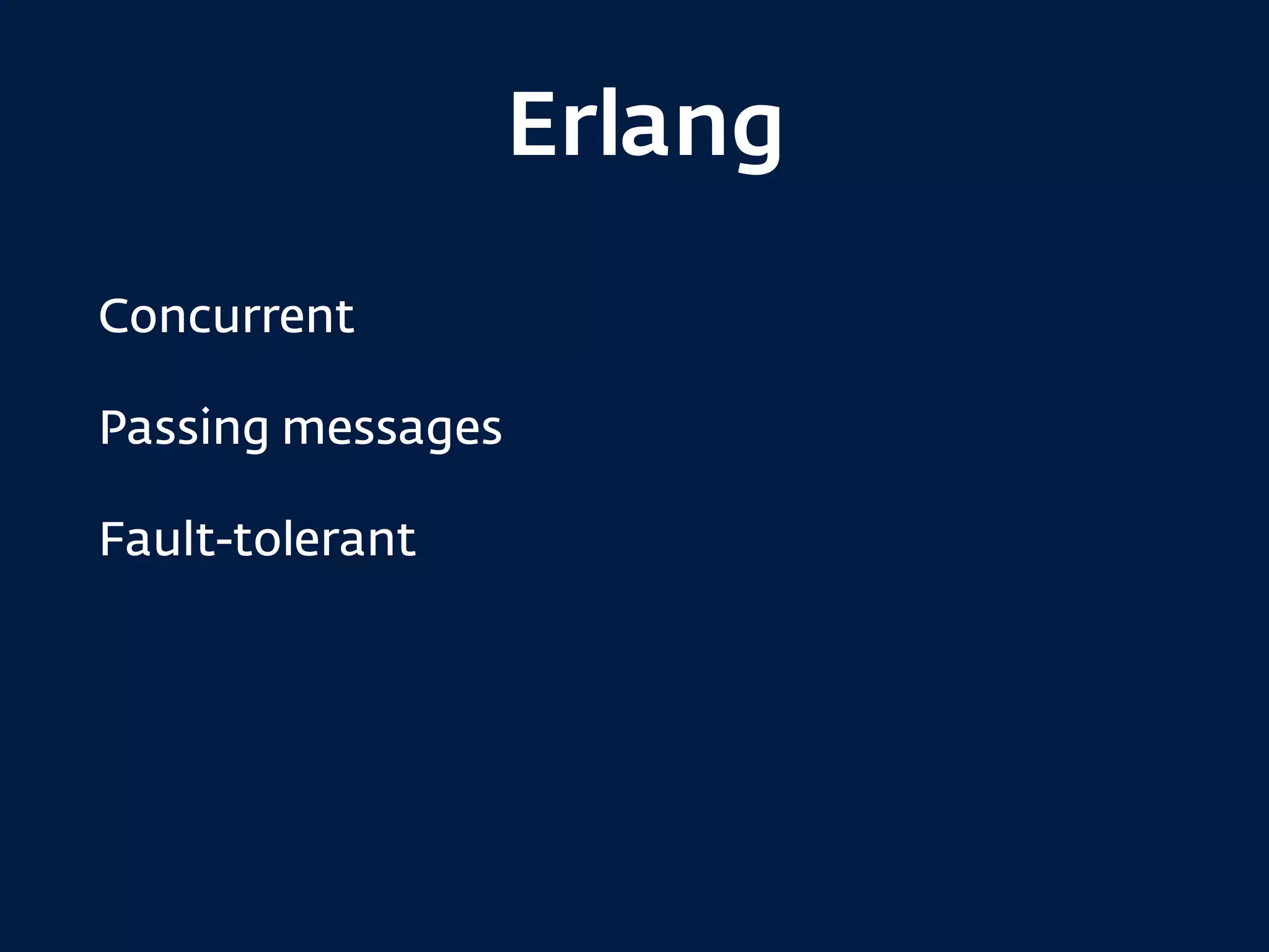 Erlang
Concurrent
Passing messages
Fault-tolerant
 