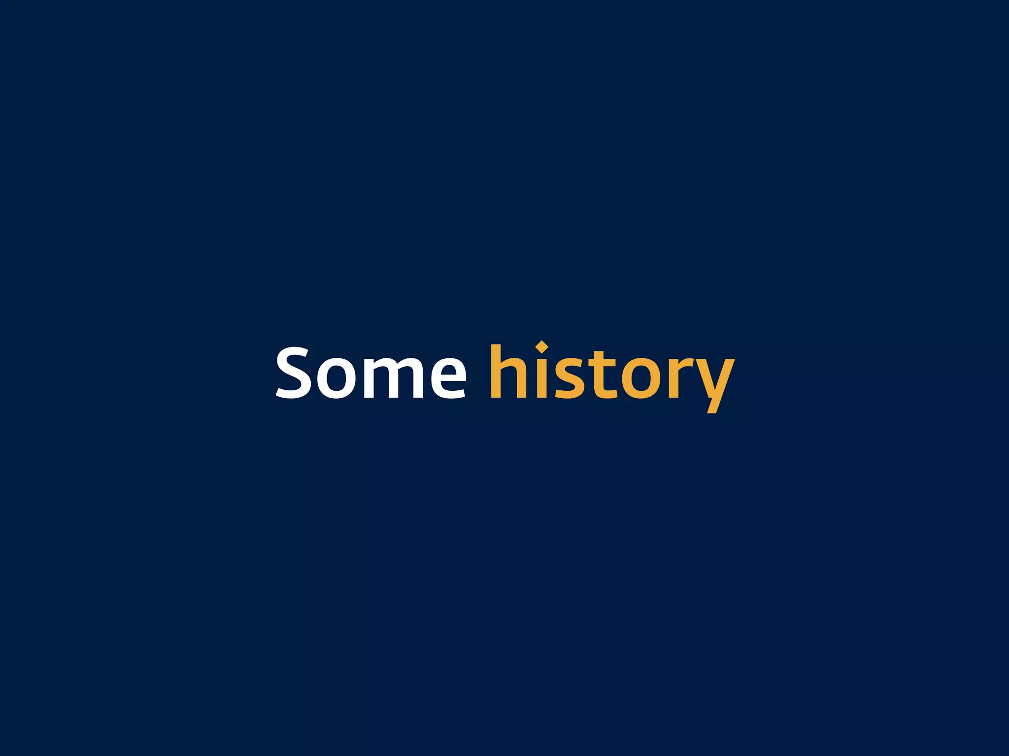 Some history
 