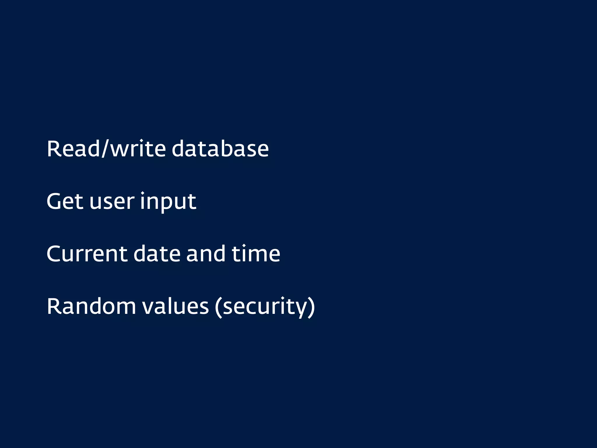 Read/write database
Get user input
Current date and time
Random values (security)
 