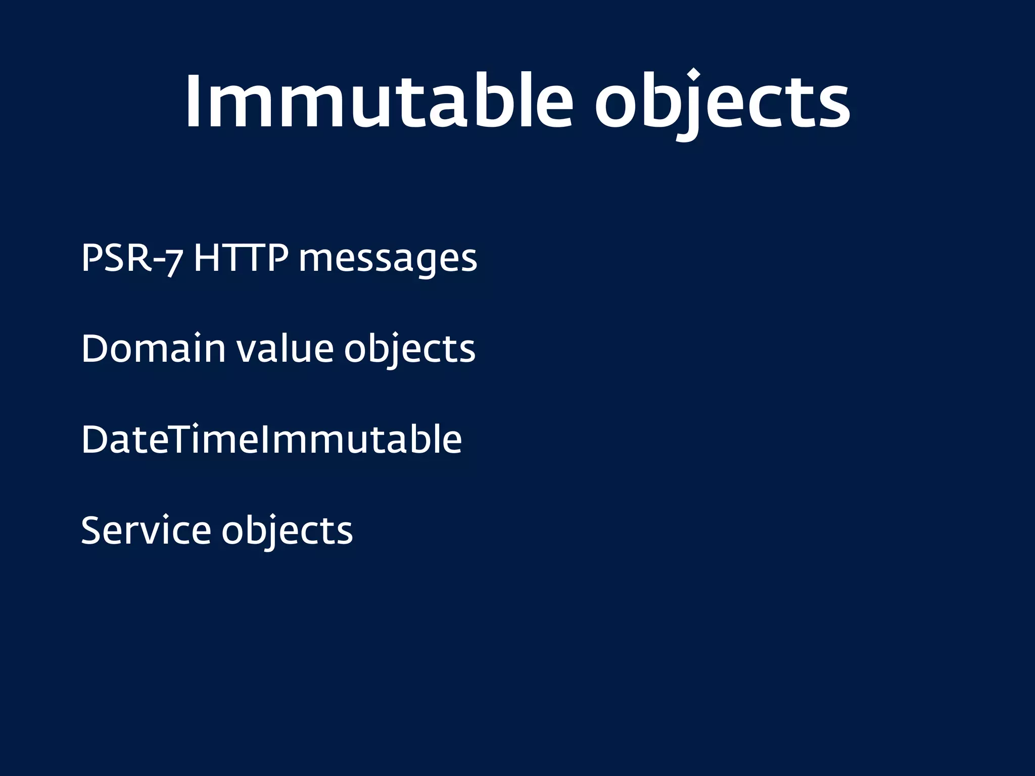 Immutable objects
PSR-7 HTTP messages
Domain value objects
DateTimeImmutable
Service objects
 