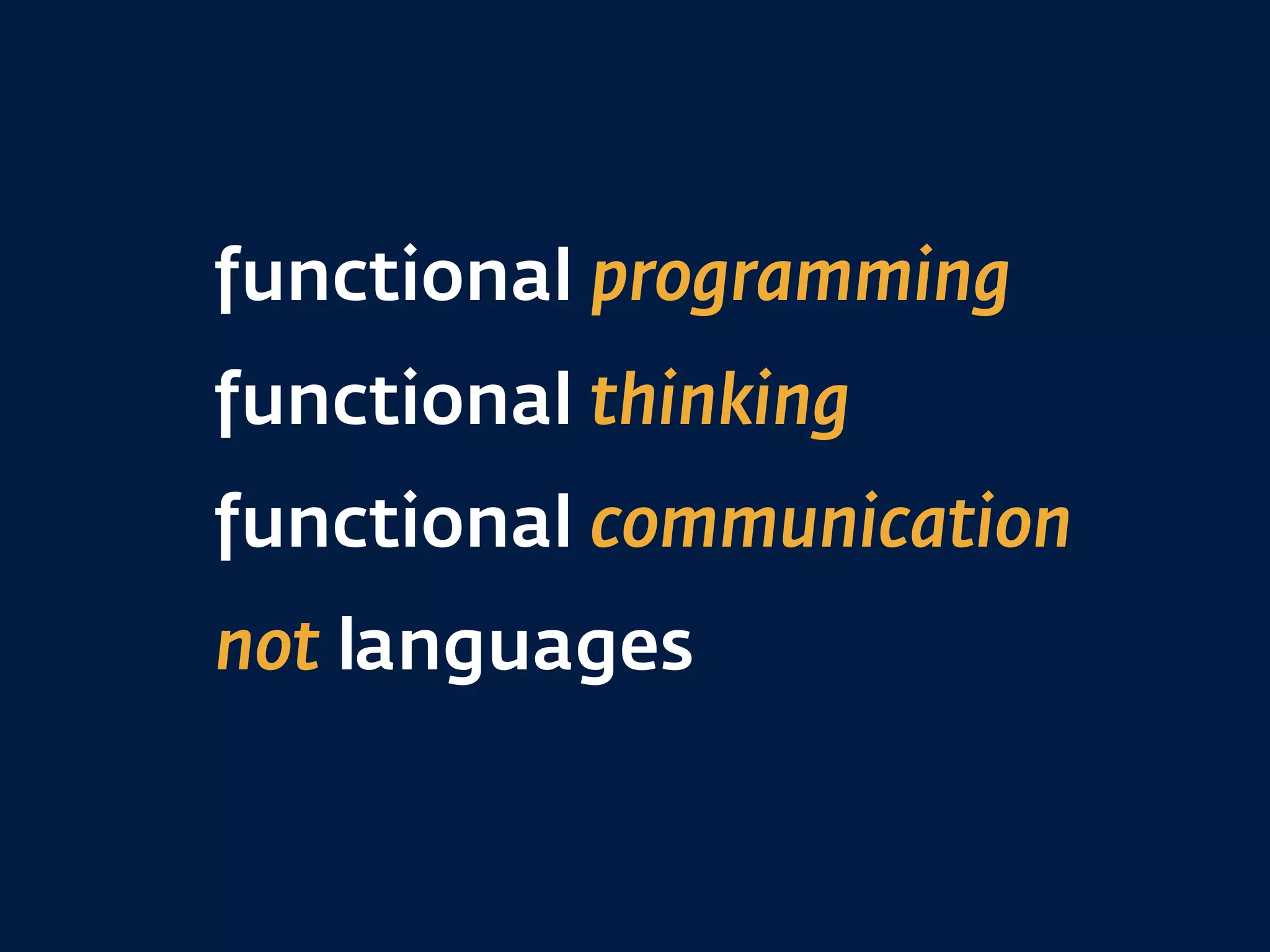 functional programming
functional thinking
functional communication
not languages
 