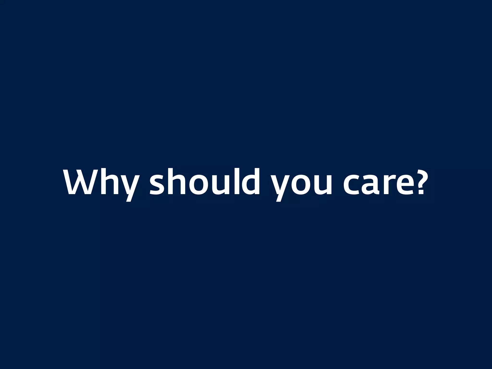 Why should you care?
 