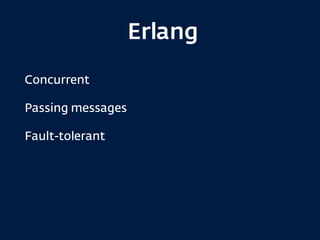 Erlang
Concurrent
Passing messages
Fault-tolerant
 