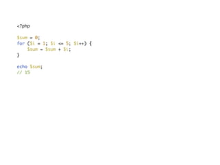 <?php
$sum = 0;
for ($i = 1; $i <= 5; $i++) {
$sum = $sum + $i;
}
echo $sum;
// 15
 