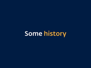 Some history
 
