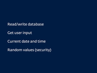 Read/write database
Get user input
Current date and time
Random values (security)
 